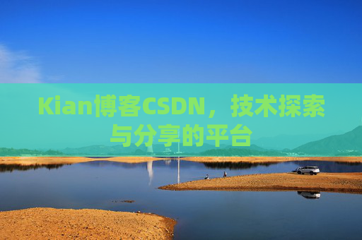 Kian博客CSDN，技术探索与分享的平台